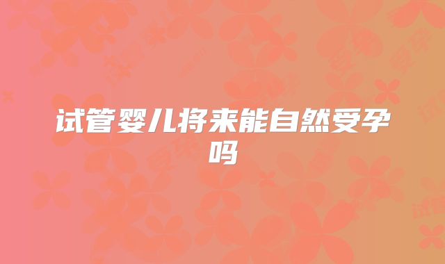 试管婴儿将来能自然受孕吗