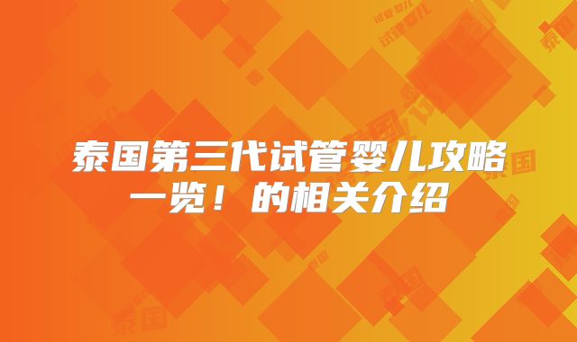 泰国第三代试管婴儿攻略一览！的相关介绍