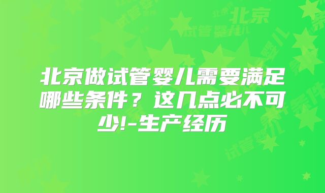 北京做试管婴儿需要满足哪些条件？这几点必不可少!-生产经历