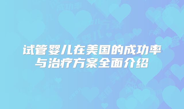 试管婴儿在美国的成功率与治疗方案全面介绍
