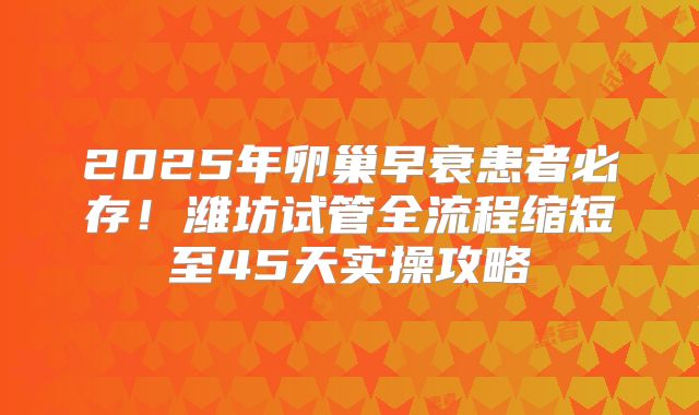 2025年卵巢早衰患者必存！潍坊试管全流程缩短至45天实操攻略
