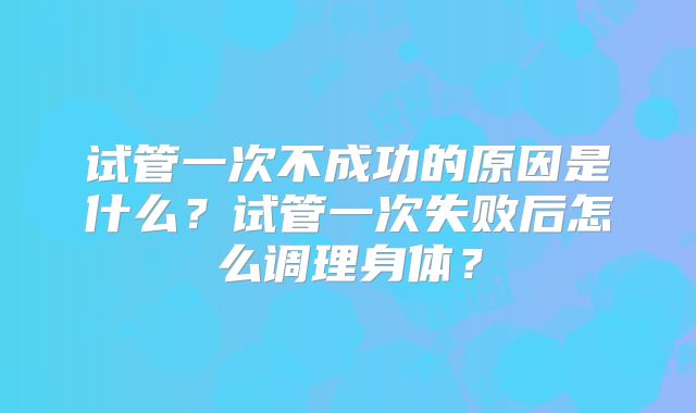 试管一次不成功的原因是什么？试管一次失败后怎么调理身体？