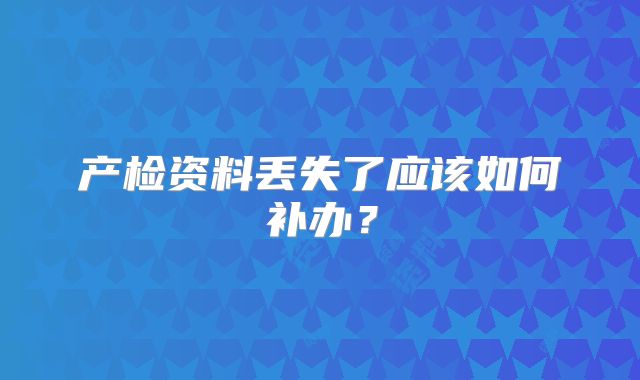 产检资料丢失了应该如何补办?