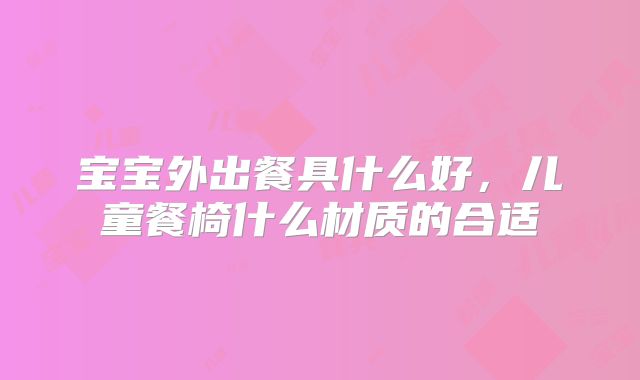 宝宝外出餐具什么好，儿童餐椅什么材质的合适