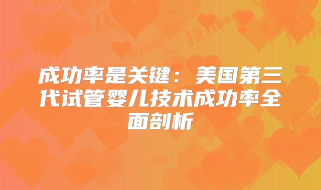 成功率是关键:美国第三代试管婴儿技术成功率全面剖析