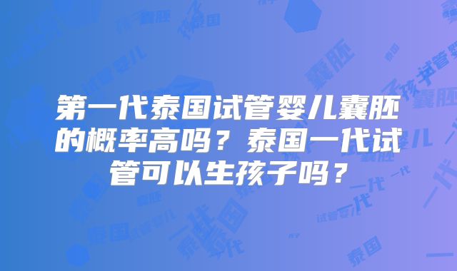 第一代泰国试管婴儿囊胚的概率高吗？泰国一代试管可以生孩子吗？