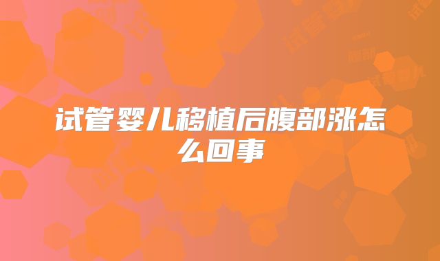 试管婴儿移植后腹部涨怎么回事