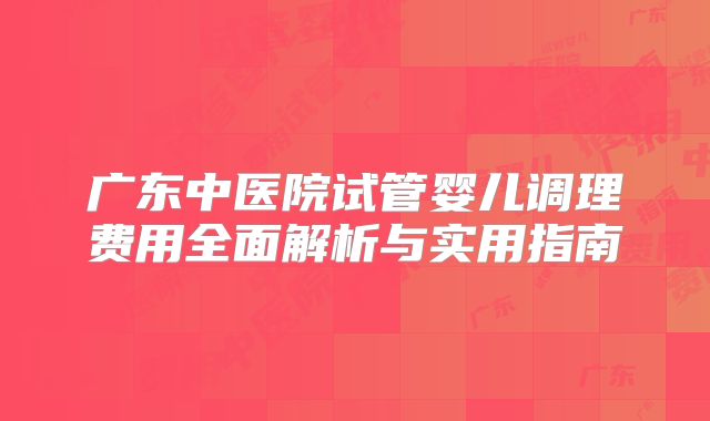 广东中医院试管婴儿调理费用全面解析与实用指南