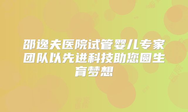 邵逸夫医院试管婴儿专家团队以先进科技助您圆生育梦想