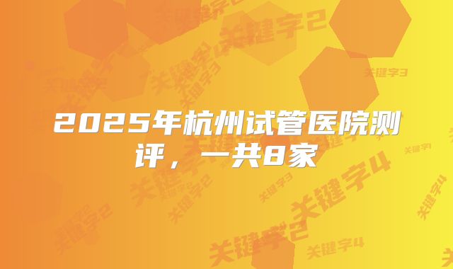 2025年杭州试管医院测评，一共8家