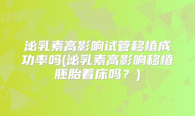 泌乳素高影响试管移植成功率吗(泌乳素高影响移植胚胎着床吗？)