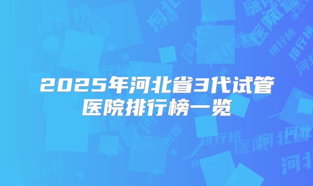 2025年河北省3代试管医院排行榜一览