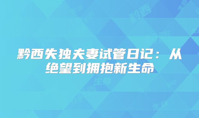 黔西失独夫妻试管日记：从绝望到拥抱新生命