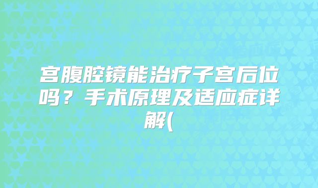 宫腹腔镜能治疗子宫后位吗？手术原理及适应症详解(