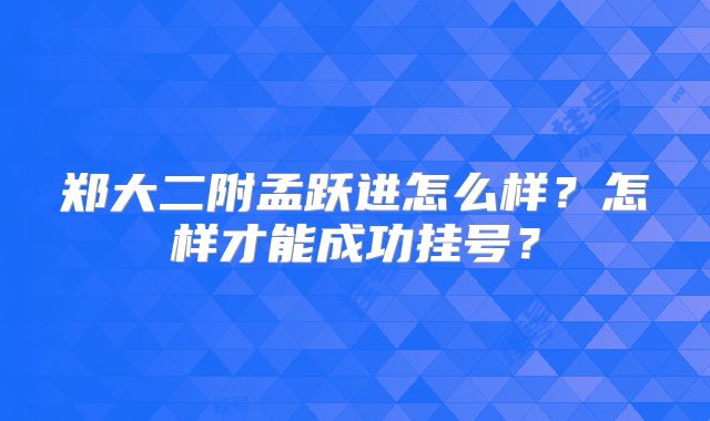 郑大二附孟跃进怎么样?怎样才能成功挂号?
