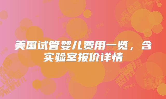 美国试管婴儿费用一览，含实验室报价详情