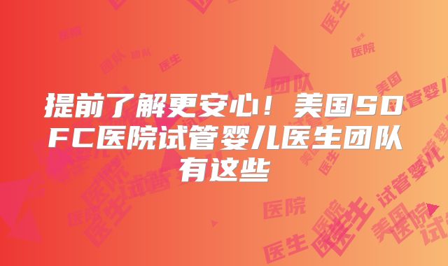提前了解更安心!美国SDFC医院试管婴儿医生团队有这些
