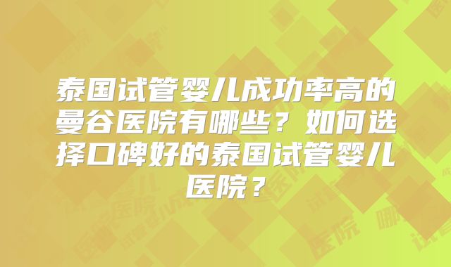 泰国试管婴儿成功率高的曼谷医院有哪些？如何选择口碑好的泰国试管婴儿医院？