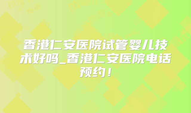 香港仁安医院试管婴儿技术好吗_香港仁安医院电话预约！