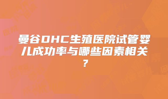 曼谷DHC生殖医院试管婴儿成功率与哪些因素相关？