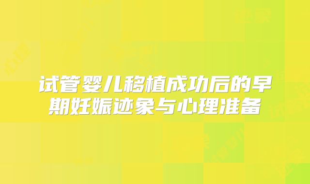 试管婴儿移植成功后的早期妊娠迹象与心理准备