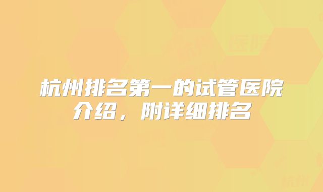 杭州排名第一的试管医院介绍，附详细排名