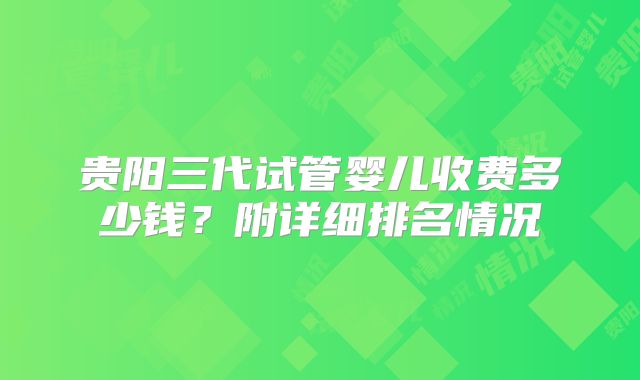 贵阳三代试管婴儿收费多少钱？附详细排名情况