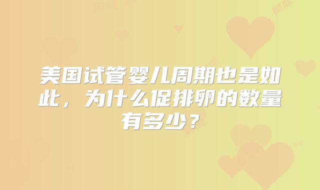 美国试管婴儿周期也是如此，为什么促排卵的数量有多少？