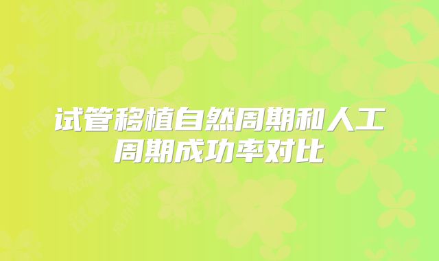 试管移植自然周期和人工周期成功率对比
