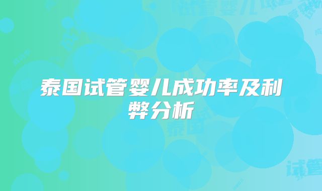 泰国试管婴儿成功率及利弊分析