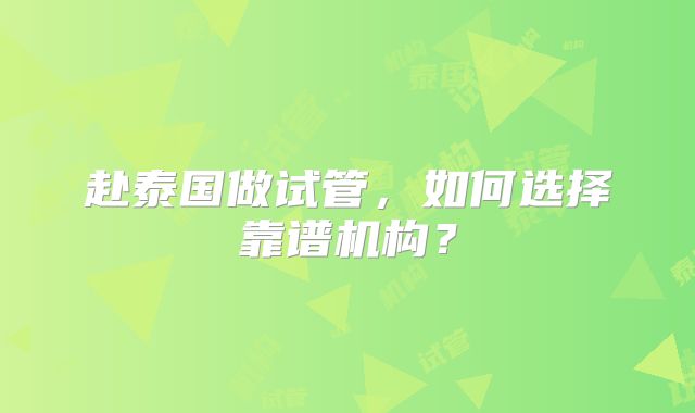 赴泰国做试管，如何选择靠谱机构？