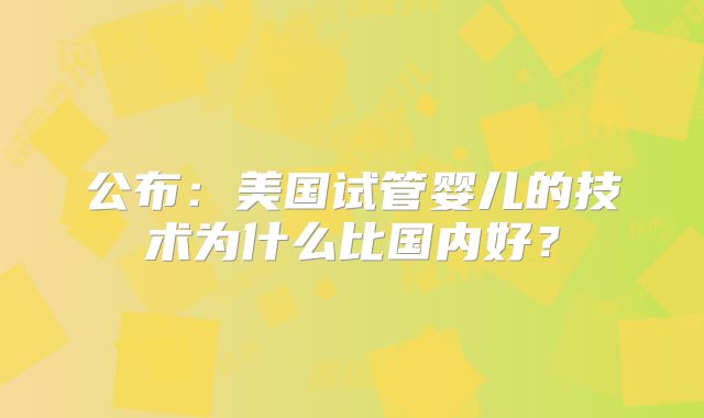 公布：美国试管婴儿的技术为什么比国内好？