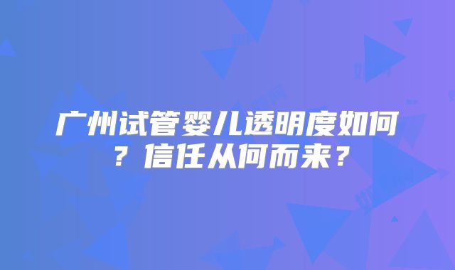 广州试管婴儿透明度如何？信任从何而来？