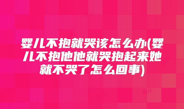 婴儿不抱就哭该怎么办(婴儿不抱他他就哭抱起来她就不哭了怎么回事)