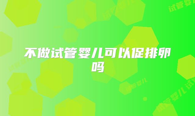 不做试管婴儿可以促排卵吗