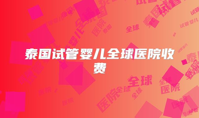 泰国试管婴儿全球医院收费