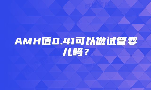 AMH值0.41可以做试管婴儿吗？
