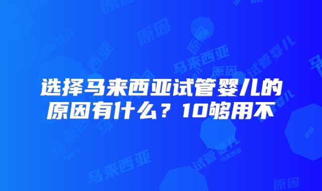 选择马来西亚试管婴儿的原因有什么？10够用不