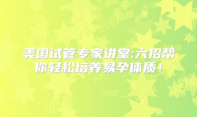美国试管专家讲堂:六招帮你轻松培养易孕体质！