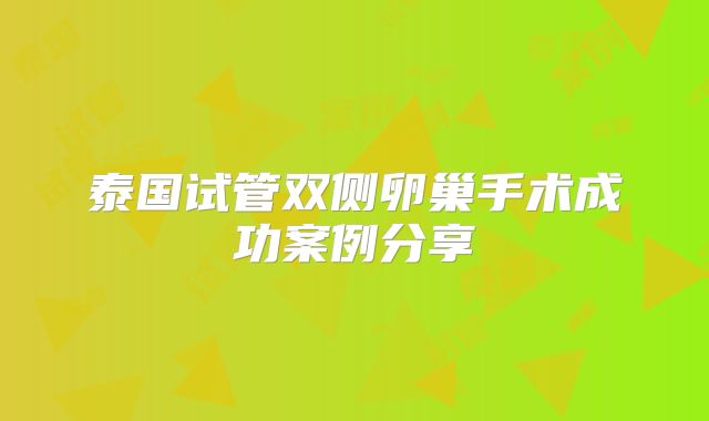 泰国试管双侧卵巢手术成功案例分享
