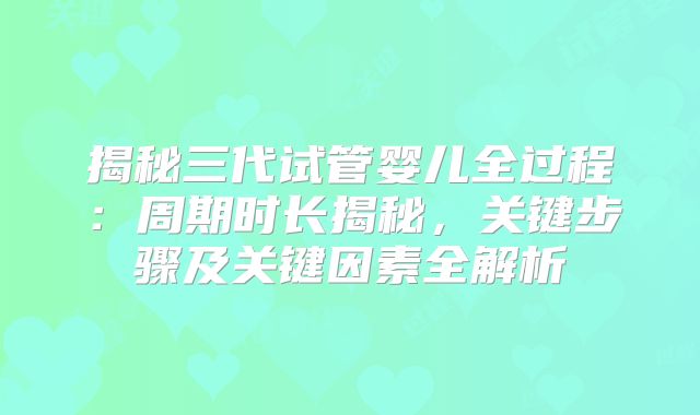 揭秘三代试管婴儿全过程：周期时长揭秘，关键步骤及关键因素全解析
