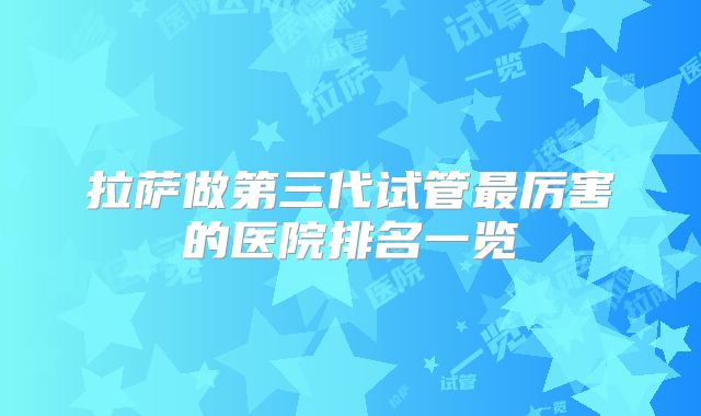 拉萨做第三代试管最厉害的医院排名一览
