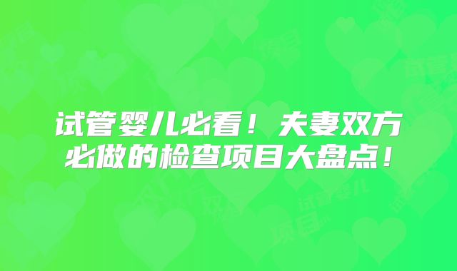试管婴儿必看！夫妻双方必做的检查项目大盘点！