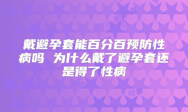 戴避孕套能百分百预防性病吗 为什么戴了避孕套还是得了性病