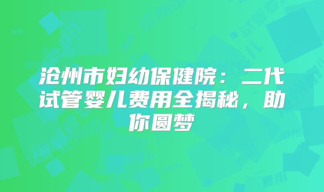 沧州市妇幼保健院：二代试管婴儿费用全揭秘，助你圆梦