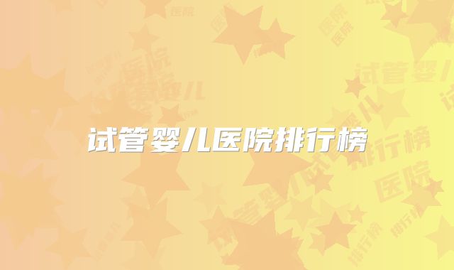 试管婴儿医院排行榜