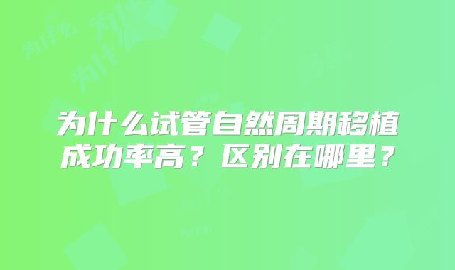 为什么试管自然周期移植成功率高？区别在哪里？