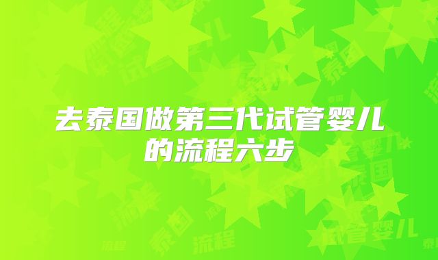 去泰国做第三代试管婴儿的流程六步