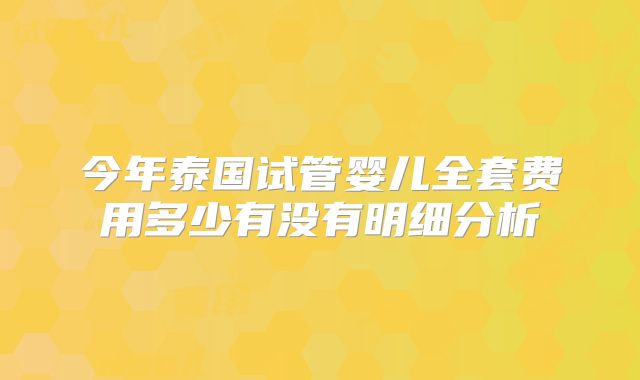 今年泰国试管婴儿全套费用多少有没有明细分析