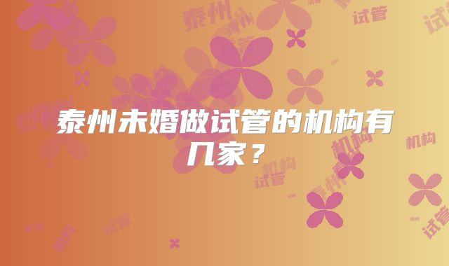 泰州未婚做试管的机构有几家？